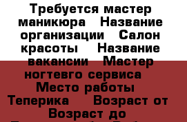 Требуется мастер маникюра › Название организации ­ Салон красоты  › Название вакансии ­ Мастер ногтевго сервиса  › Место работы ­ Теперика15 › Возраст от ­ 20 › Возраст до ­ 45 - Липецкая обл. Работа » Вакансии   